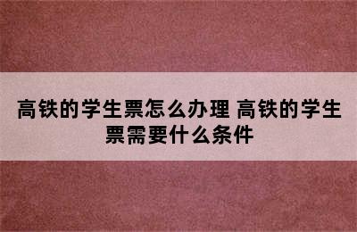 高铁的学生票怎么办理 高铁的学生票需要什么条件